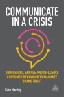 Communicate in a Crisis: Understand, Engage and Influence Consumer Behaviour to Maximize Brand Trust By Kate Hartley Cover Image