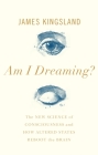Am I Dreaming?: The New Science of Consciousness and How Altered States Reboot the Brain By James Kingsland Cover Image