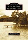 Around Lake Memphremagog (Images of America (Arcadia Publishing)) By Bea Aldrich Nelson, Barbara Kaiser Malloy Cover Image