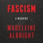 Fascism: A Warning Lib/E: A Warning By Madeleine Albright (Read by), Bill Woodward (Contribution by) Cover Image