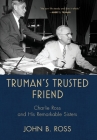 Truman's Trusted Friend: Charlie Ross and His Remarkable Sisters By John B. Ross Cover Image
