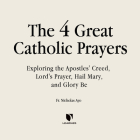 The Four Great Prayers: Exploring the Apostles' Creed, Lord's Prayer, Hail Mary, and Glory Be  Cover Image