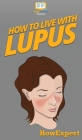 How To Live With Lupus: Your Step By Step Guide To Living With Lupus By Howexpert Cover Image