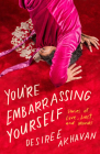You're Embarrassing Yourself: Stories of Love, Lust, and Movies By Desiree Akhavan Cover Image