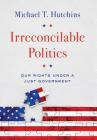 Irreconcilable Politics: Our Rights Under a Just Government Cover Image