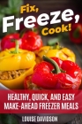 Fix, Freeze, Cook!: Healthy Quick and Easy Make-Ahead Freezer Meals By Louise Davidson Cover Image