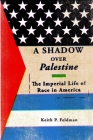 A Shadow over Palestine: The Imperial Life of Race in America By Keith P. Feldman Cover Image
