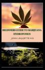 Beginners Guide to Marijuana Hydroponics: Your Complete Beginners Guide to Growing Cannabis Hydroponically. Learn in Simple Basic Steps Cover Image