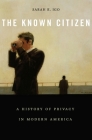 The Known Citizen: A History of Privacy in Modern America By Sarah E. Igo Cover Image