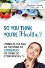 So You Think You're Healthy?: Listening to Your Body and Discovering the 12 Principles For Getting and Keeping Great Health! By Suzanne Lavoie Cover Image