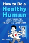How to Be a Healthy Human: What Your Doctor Doesn't Know about Health and Longevity Cover Image