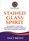 Stained Glass Spirit: Becoming a Spiritual Community Where Oneness Does Not Require Sameness By Tracy Brown Cover Image