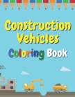 Construction Vehicles Coloring Book: The Ultimate Fun Activity For Kids Aged 4-8 And Toodlers Full Of Trucks Tractors And Diggers Cover Image