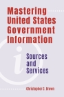 Mastering United States Government Information: Sources and Services By Christopher Brown Cover Image