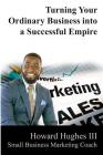 Turning Your Ordinary Business Into a Successful Empire: Small Business Marketing Specialist Cover Image