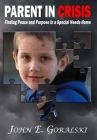 Parent in Crisis: Finding Peace and Purpose in a Special Needs Home By John E. Goralski Cover Image