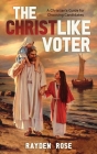 The Christlike Voter: A Christian's Guide for Choosing Candidates By del Parson (Illustrator), Rayden Rose Cover Image