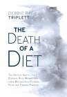 The Death of A Diet: The untold (mostly true) stories: Real women and their battles with fitness, food and finding purpose By Debbie Rae Triplett Cover Image