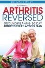 Arthritis Reversed: Groundbreaking 30-Day Arthritis Relief Action Plan By Mark V. Wiley Cover Image