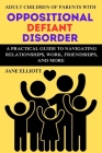 Adult Children of Parents with Oppositional Defiant Disorder: A Practical Guide to Navigating Relationships, Work, Friendships, and More By Jane Elliott Cover Image