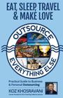 Eat, Sleep, Travel & Make Love - Outsource Everything Else: Practical Guide to Business & Personal Outsourcing By koz Khosravani Cover Image