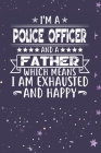 I'm A Police Officer And A Father Which Means I am Exhausted and Happy: Father's Day Gift for Police Officer Dad Cover Image