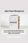 Agile Project Management: The Complete Step-By-Step Beginner's Guide to Agile Project Management and Software Development By Sigma Academy Cover Image