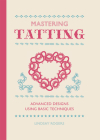 Mastering Tatting: Advanced Designs Using Basic Techniques By Lindsay Rogers Cover Image