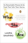 What She Ate: Six Remarkable Women and the Food That Tells Their Stories By Laura Shapiro Cover Image