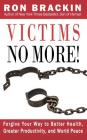 Victims No More!: Forgive Your Way to Better Health, Greater Productivity, and World Peace By Ron Brackin Cover Image