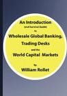 An Introduction (and Survival Guide) to Wholesale Global Banking, Trading Desks and the World Capital Markets By William Rollet Cover Image