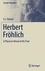 Herbert Fröhlich: A Physicist Ahead of His Time (Springer Biographies) By G. J. Hyland Cover Image