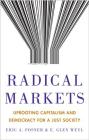 Radical Markets: Uprooting Capitalism and Democracy for a Just Society By Eric A. Posner, E. Glen Weyl Cover Image