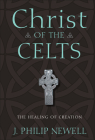 Christ of the Celts: The Healing of Creation By J. Philip Newell Cover Image