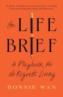 The Life Brief: A Playbook for No-Regrets Living By Bonnie Wan Cover Image