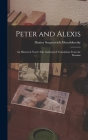 Peter and Alexis; an Historical Novel. Sole Authorized Translation From the Russian By Dmitry Sergeyevich Merezhkovsky Cover Image