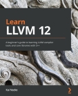 Learn LLVM 12: A beginner's guide to learning LLVM compiler tools and core libraries with C]+ By Kai Nacke Cover Image