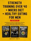 Strength Training Over 40 + MACRO DIET + Healthy Eating For Men: Everything You Need For Total Fitness, Nutrition, Muscle Hypertrophy, Rapid Weight Lo By Michael Smith Cover Image