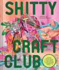 Shitty Craft Club: A Club for Gluing Beads to Trash, Talking about Our Feelings, and Making Silly Things By Sam Reece, Lizzie Darden (By (photographer)) Cover Image