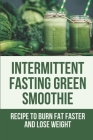 Intermittent Fasting Green Smoothie: Recipe To Burn Fat Faster And Lose Weight: Green Juice Fast Experience By Hosea Coursey Cover Image