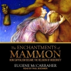 The Enchantments of Mammon Lib/E: How Capitalism Became the Religion of Modernity By Paul Boehmer (Read by), Eugene McCarraher Cover Image