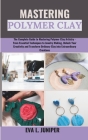 Mastering Polymer Clay: The Complete Guide to Mastering Polymer Clay Artistry - From Essential Techniques to Jewelry Making, Unlock Your Creat Cover Image