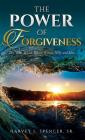 The Power of Forgiveness: The Who, What, When, Where, Why and How By Harvey L. Spencer Cover Image