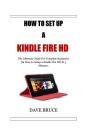 How To Setup a Kindle Fire HD: The Ultimate Guide For Complete Beginners On How to Setup a Kindle Fire HD In 5 Minutes. Cover Image