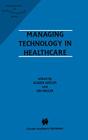 Managing Technology in Healthcare (Management of Medical Technology #1) By Eliezer Geisler (Editor), Ori Heller (Editor) Cover Image
