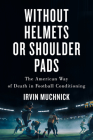 Without Helmets or Shoulder Pads: The American Way of Death in Football Conditioning By Irvin Muchnick Cover Image