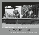 The Railroad Photography of J. Parker Lamb By J. Parker Lamb (Photographer), Fred W. Frailey (Introduction by), Kevin P. Keefe Cover Image
