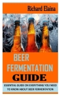 Beer Fermentation Guide: Essential Guide on Everything You Need To Know About Beer Fermentation By Richard Elaina Cover Image