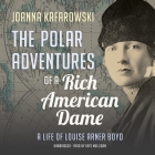 The Polar Adventures of a Rich American Dame: A Life of Louise Arner Boyd By Joanna Kafarowski, Kate Mulligan (Read by) Cover Image
