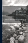 Guide En Dalmatie: Publié Par La Société Protectrice Des Interêts Du Royaume De Dalmatie By Reinhard E. Petermann, Marianne Von Harrach Cover Image